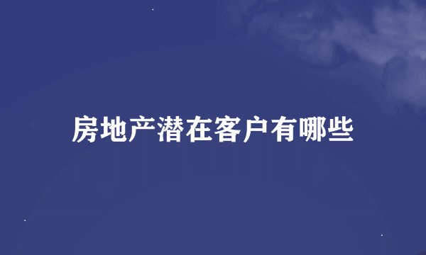 房地产潜在客户有哪些