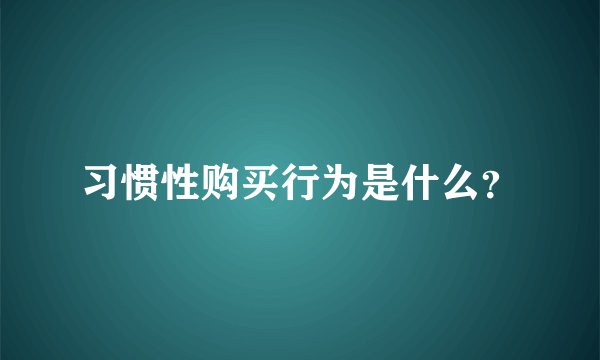 习惯性购买行为是什么？