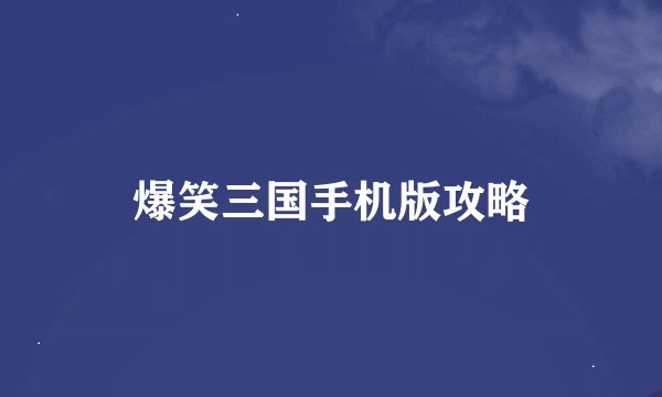 爆笑三国手机版攻略