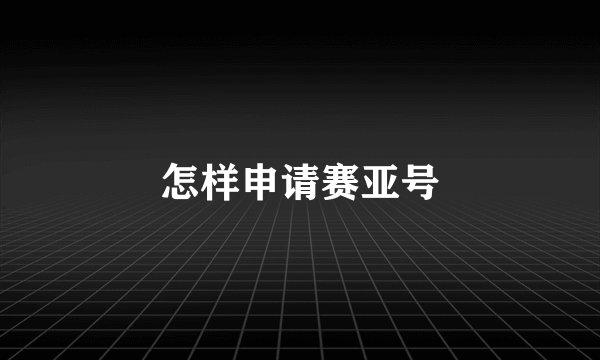 怎样申请赛亚号