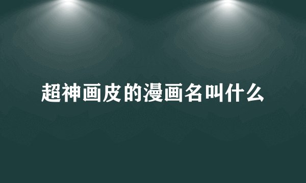 超神画皮的漫画名叫什么