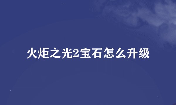 火炬之光2宝石怎么升级