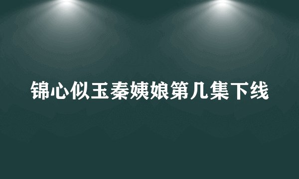 锦心似玉秦姨娘第几集下线