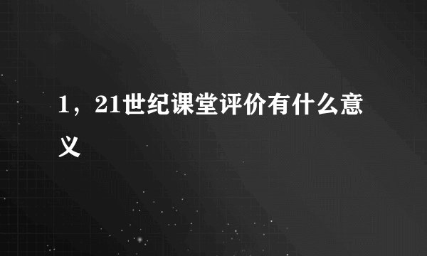 1，21世纪课堂评价有什么意义