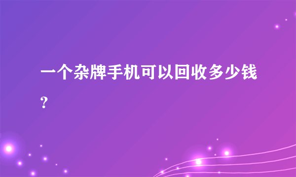 一个杂牌手机可以回收多少钱？
