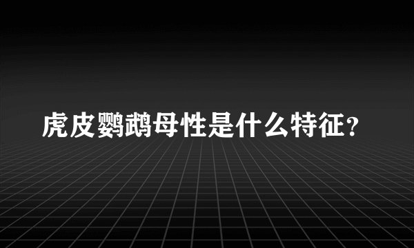 虎皮鹦鹉母性是什么特征？