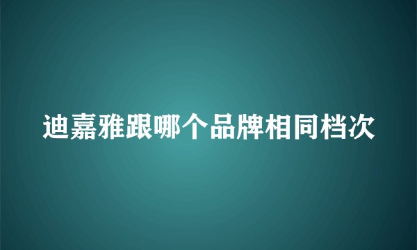 迪嘉雅跟哪个品牌相同档次