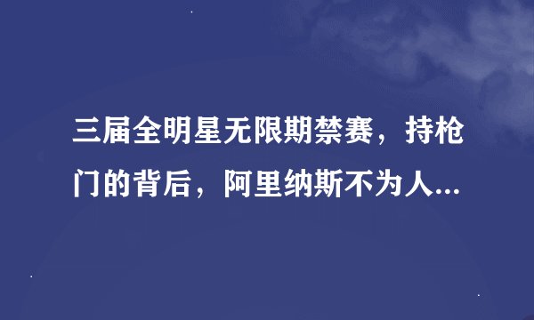 三届全明星无限期禁赛,持枪门的背后,阿里纳斯不为人知的善良