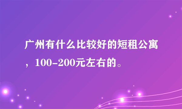 广州有什么比较好的短租公寓，100-200元左右的。