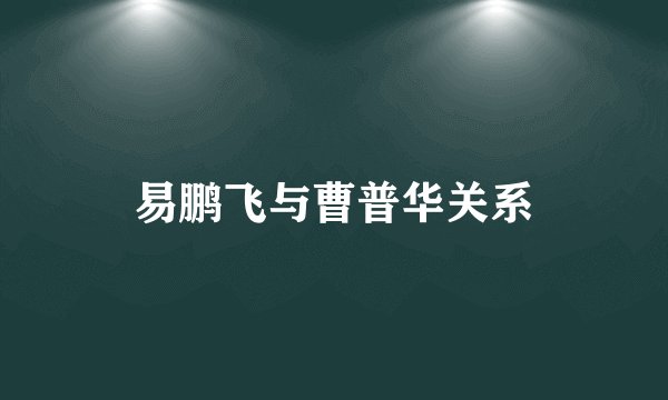 易鹏飞与曹普华关系