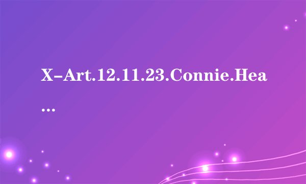 X-Art.12.11.23.Connie.Heart.And.Soul.XXX.1080p.MOV-KTR[rbg]种子下载地址有么？