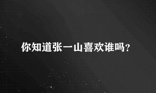 你知道张一山喜欢谁吗？