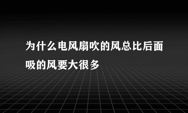 为什么电风扇吹的风总比后面吸的风要大很多