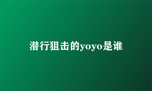 潜行狙击的yoyo是谁