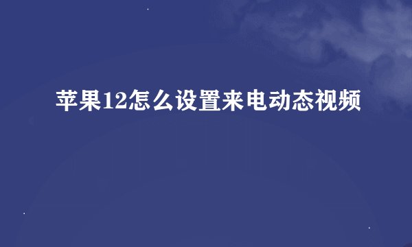 苹果12怎么设置来电动态视频