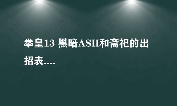 拳皇13 黑暗ASH和斋祀的出招表....