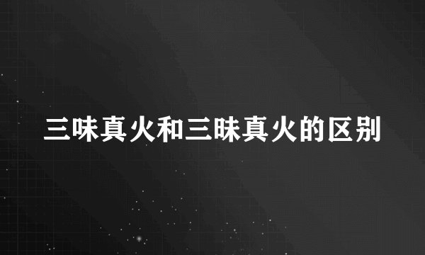 三味真火和三昧真火的区别