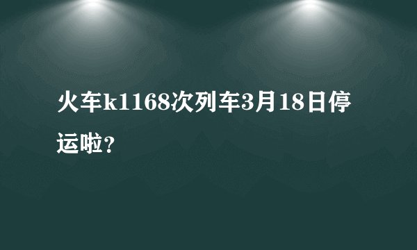火车k1168次列车3月18日停运啦？