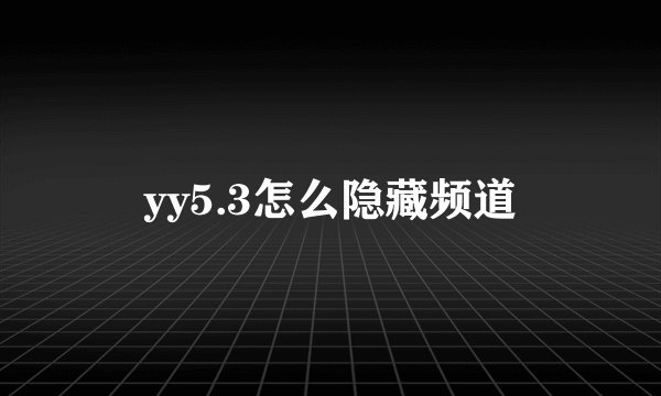 yy5.3怎么隐藏频道