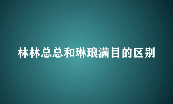 林林总总和琳琅满目的区别
