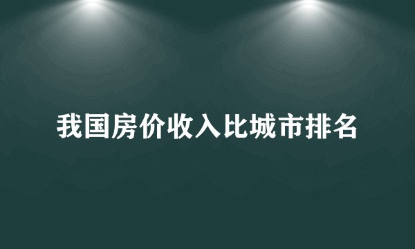 我国房价收入比城市排名