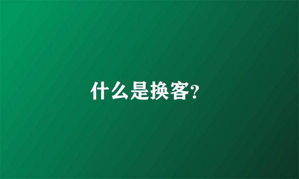 什么是换客？