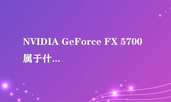 NVIDIA GeForce FX 5700属于什么档次的显卡?
