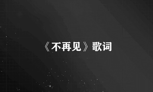 《不再见》歌词
