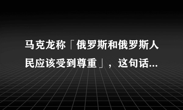 马克龙称「俄罗斯和俄罗斯人民应该受到尊重」，这句话有哪些深意？