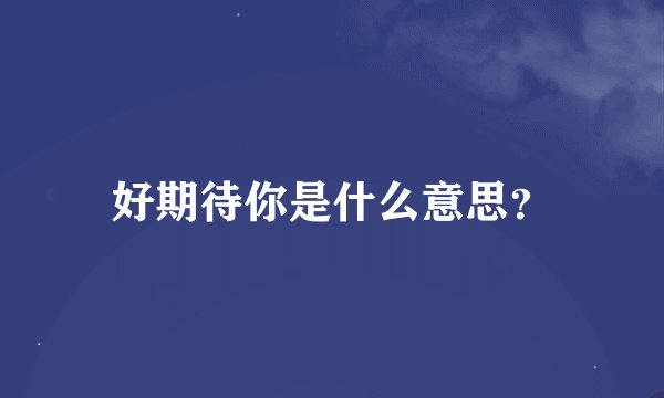 好期待你是什么意思？