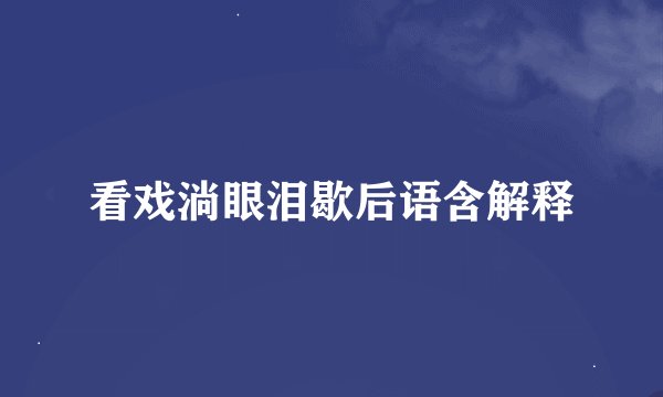 看戏淌眼泪歇后语含解释