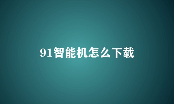 91智能机怎么下载