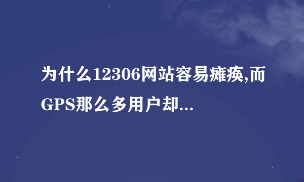 为什么12306网站容易瘫痪,而GPS那么多用户却从来没听说过