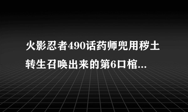 火影忍者490话药师兜用秽土转生召唤出来的第6口棺材里面到底是谁？