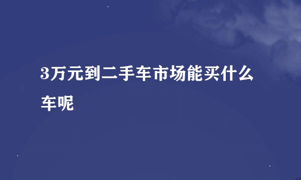 3万元到二手车市场能买什么车呢