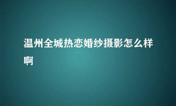 温州全城热恋婚纱摄影怎么样啊