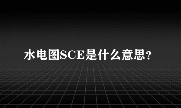 水电图SCE是什么意思？