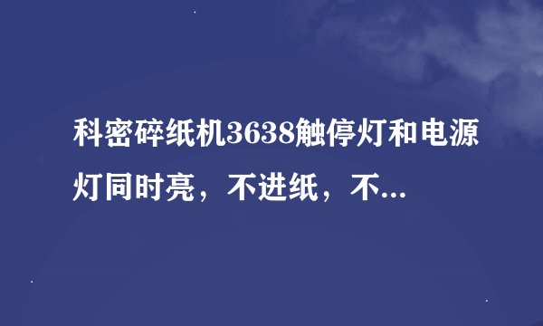 科密碎纸机3638触停灯和电源灯同时亮，不进纸，不工作，怎么办