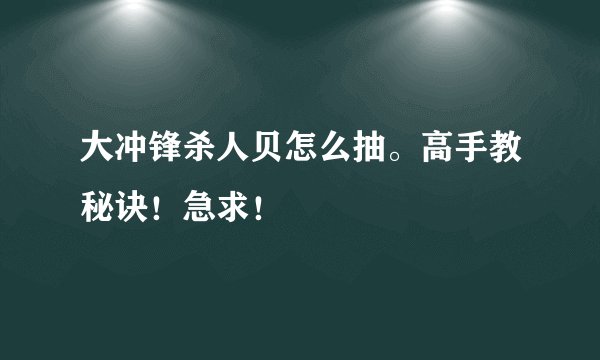大冲锋杀人贝怎么抽。高手教秘诀！急求！