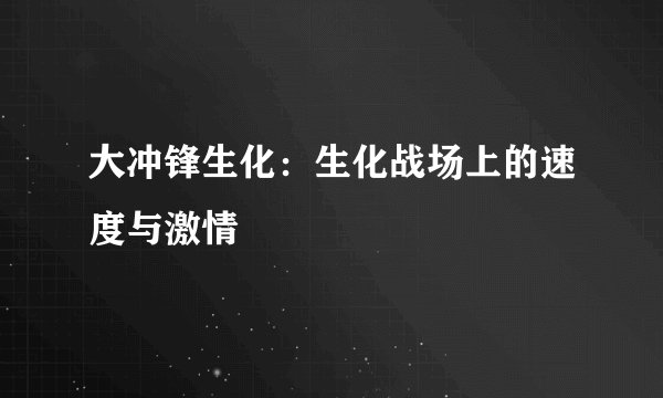 大冲锋生化：生化战场上的速度与激情