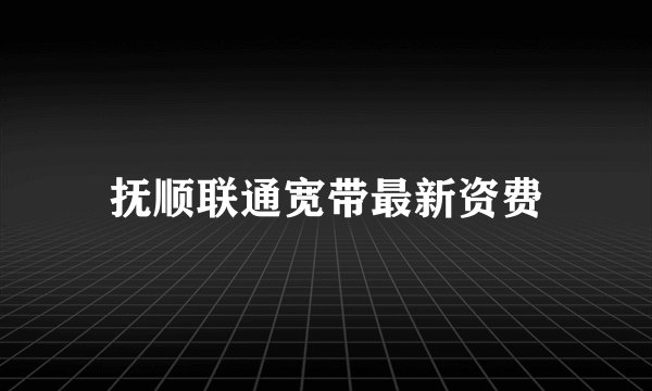 抚顺联通宽带最新资费