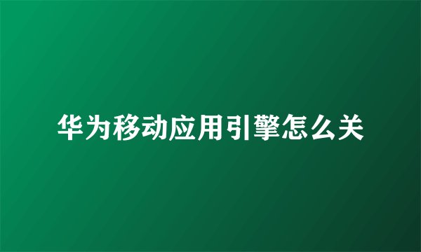 华为移动应用引擎怎么关