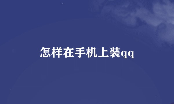 怎样在手机上装qq