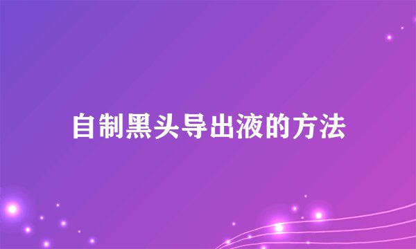 自制黑头导出液的方法