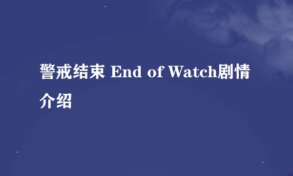 警戒结束 End of Watch剧情介绍