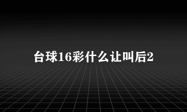台球16彩什么让叫后2