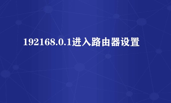 192168.0.1进入路由器设置