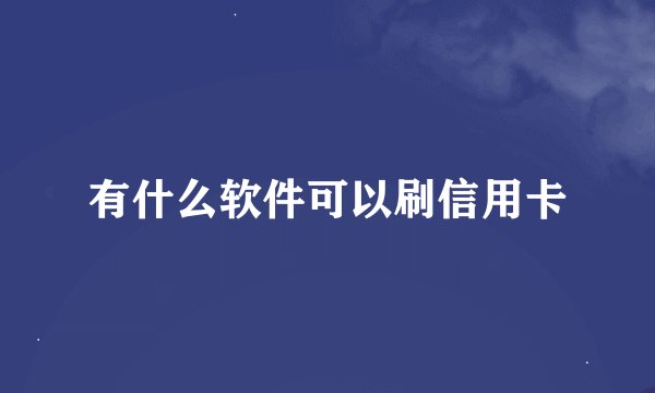 有什么软件可以刷信用卡
