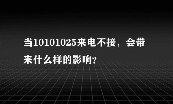 当10101025来电不接，会带来什么样的影响？