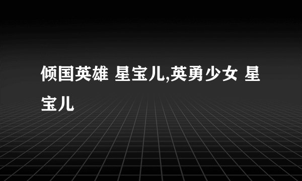 倾国英雄 星宝儿,英勇少女 星宝儿